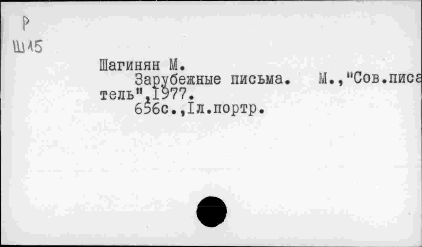 ﻿ША5
Шагинян М.
Зарубежные письма. М.,"Сов.пис тель”,1977.
656с.,1л.портр.